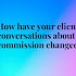 Here's how client conversations about commission have changed